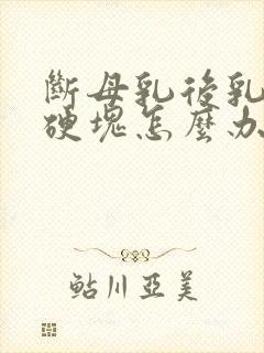 断母乳后乳房有硬块怎么办