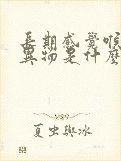 长期感觉喉咙有异物是什么原因