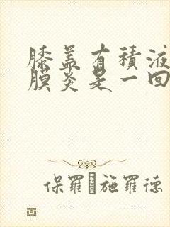 膝盖有积液和滑膜炎是一回事呢