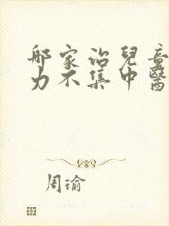 哪家治儿童注意力不集中医院好