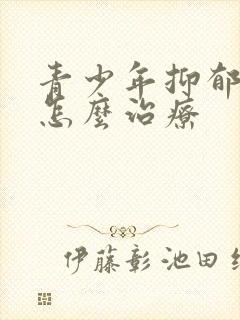 青少年抑郁患者怎么治疗封面