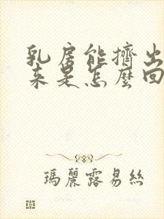 乳房能挤出黄水来是怎么回事