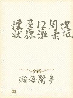 怀孕12周促甲状腺激素低怎么回事