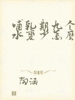 哺乳期九个月奶水变少怎么回事