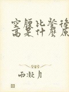 空腹比餐后血糖高是什么原因