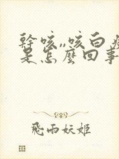 干咳,,咳白痰是怎么回事