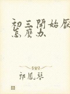 初三开始厌学了怎么办