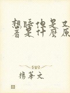 想睡但是又睡不着是什么原因