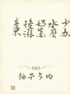 产后奶水少胸部不涨怎么办