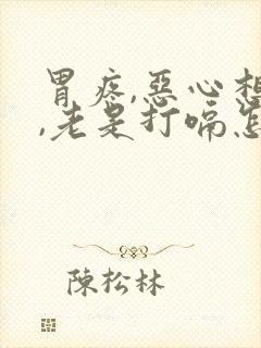 胃疼,恶心想吐,老是打嗝怎么回事