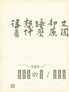 很想睡却又睡不着什么原因