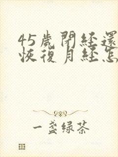 45岁闭经还想恢复月经怎么调理