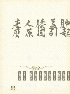 老人膝盖肿痛什么原因引起的