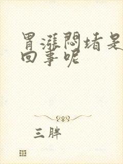 胃涨闷堵是怎么回事呢