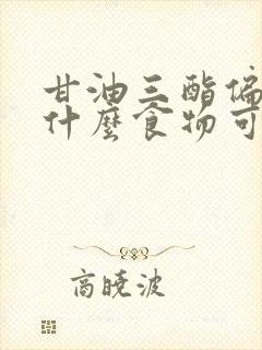 甘油三酯偏高吃什么食物可以降低呢封面