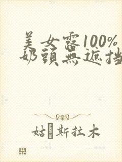 美女露100%奶头无遮挡网站
