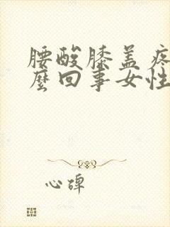 腰酸膝盖疼是怎么回事女性