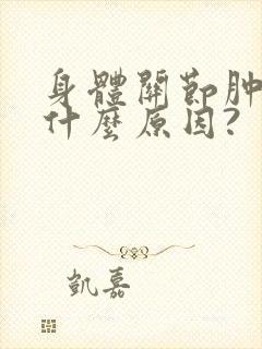 身体关节肿胀疼什么原因?