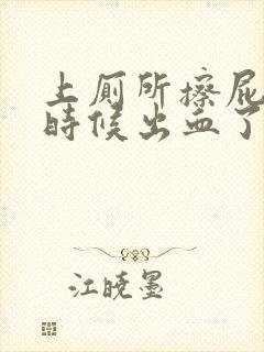 上厕所擦屁屁的时候出血了