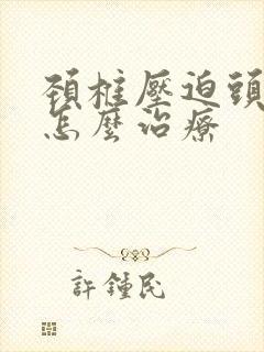 颈椎压迫头晕该怎么治疗