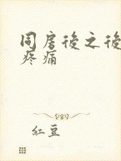 同房后之后阴道疼痛封面