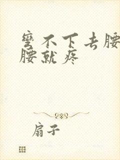 弯不下去腰一弯腰就疼