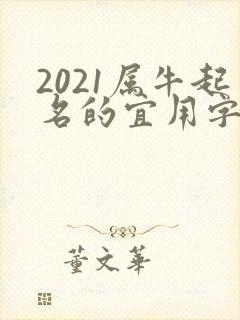 2021属牛起名的宜用字,忌用字