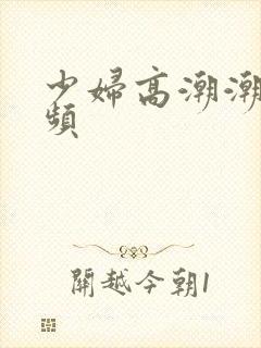 少妇高潮潮喷视频