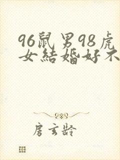 96鼠男98虎女结婚好不好