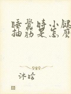 睡觉时小腿经常抽筋是怎么回事