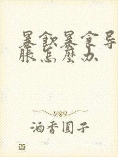 暴饮暴食导致胃胀怎么办