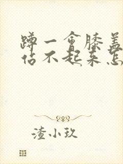 蹲一会膝盖疼的站不起来怎么回事