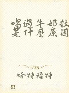 喝过牛奶拉肚子是什么原因