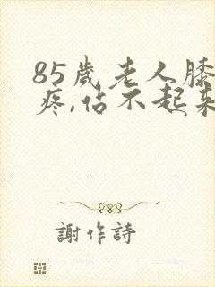 85岁老人膝盖疼,站不起来