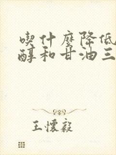 吃什么降低胆固醇和甘油三酯最快