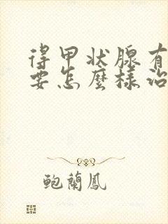 得甲状腺有结节要怎么样治