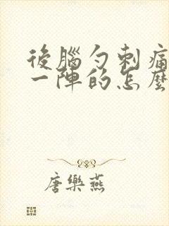 后脑勺刺痛一阵一阵的怎么办