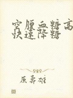 空腹血糖高如何快速降糖