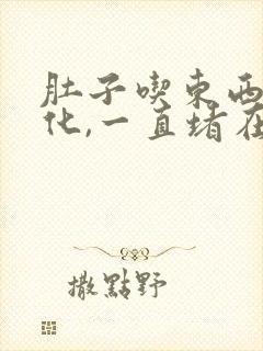 肚子吃东西不消化,一直堵在胃里