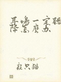 耳鸣一定听力下降怎么办