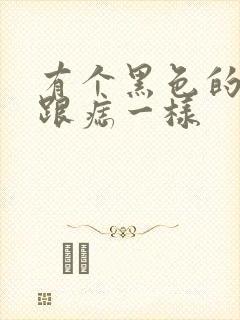 有个黑色的疙瘩跟痣一样