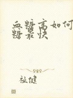 血糖高如何降血糖最快