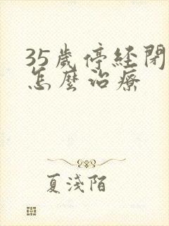 35岁停经闭经怎么治疗