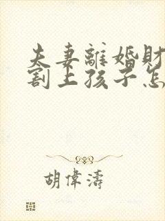 夫妻离婚财产分割上孩子怎么分