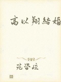 高以翔结婚没有