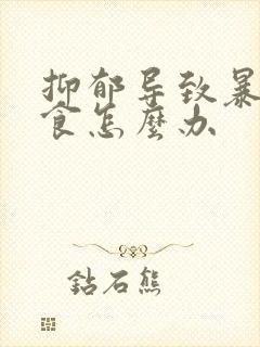 抑郁导致暴饮暴食怎么办