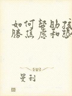 如何帮助孩子战胜焦虑和恐惧