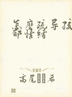 怎么疏导孩子抑郁情绪