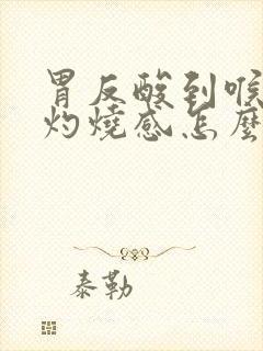 胃反酸到喉咙有灼烧感怎么办