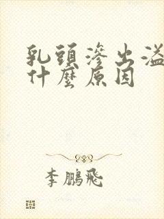 乳头渗出溢液是什么原因